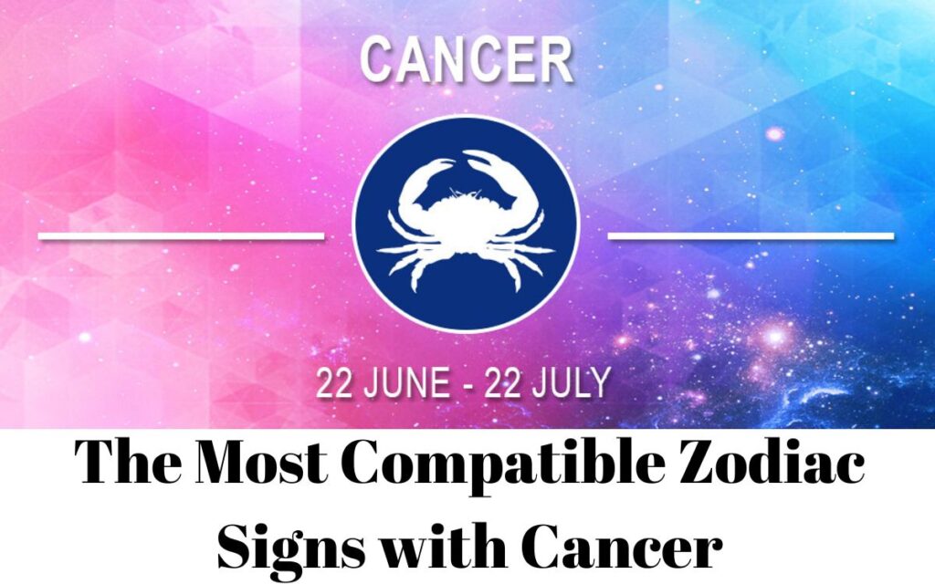 The Most Compatible Zodiac Signs with Cancer