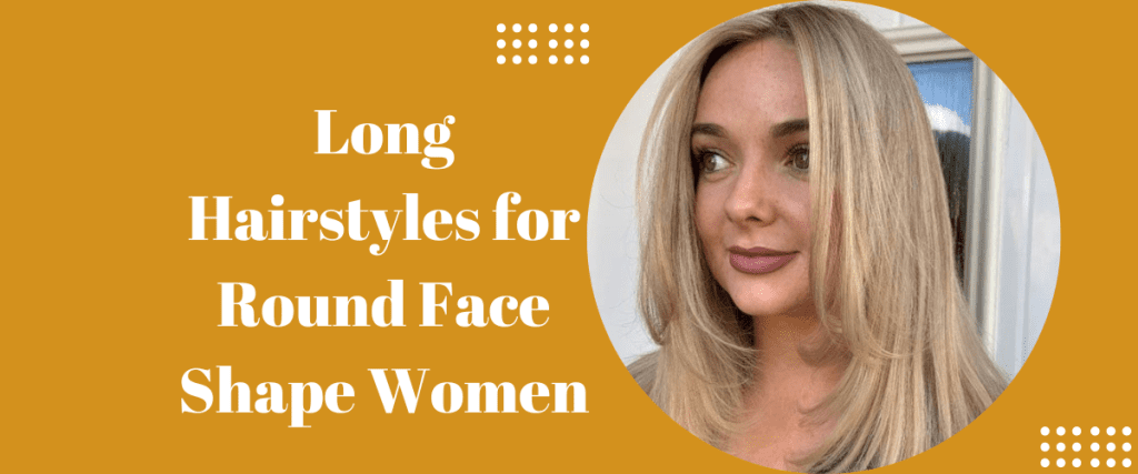 Long Hairstyles for Round Face Shape Women
