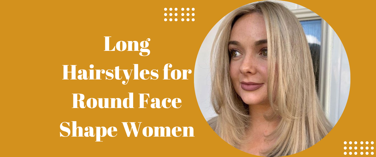 Long Hairstyles for Round Face Shape Women