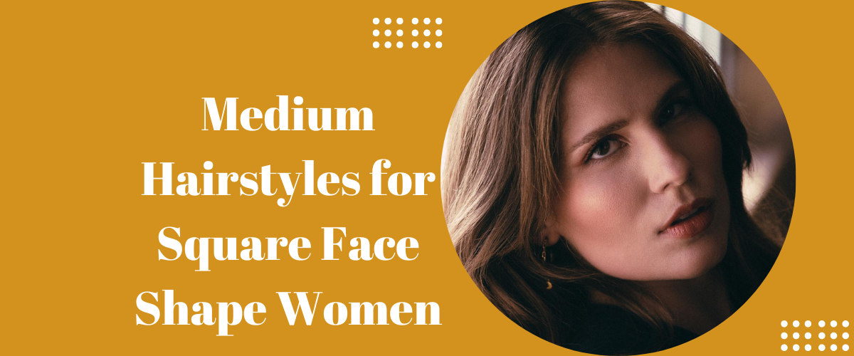Medium Hairstyles for Square face Shape Women