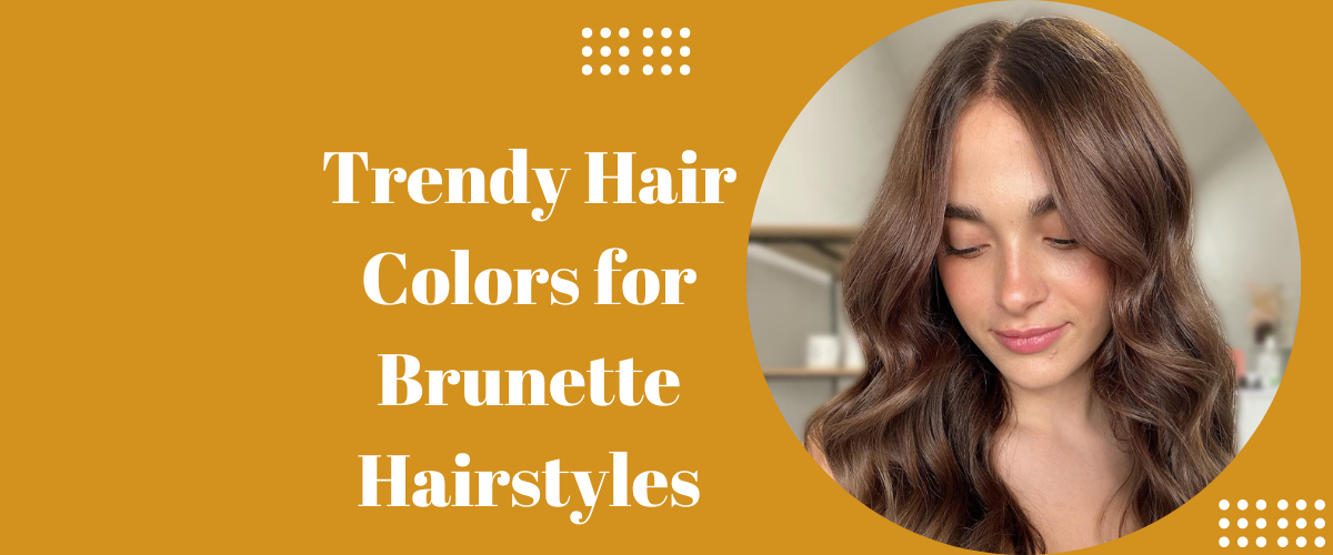 Trendy Hair Colors for Brunette Hairstyles